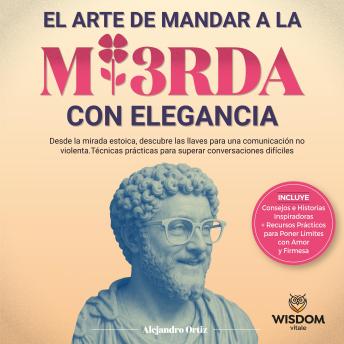 [Spanish] - El arte de mandar a la mi3rda con elegancia: Desde la mirada Estóica, descubre las llaves para una comunicación no violenta. Técnicas prácticas para superar conversaciones difíciles.