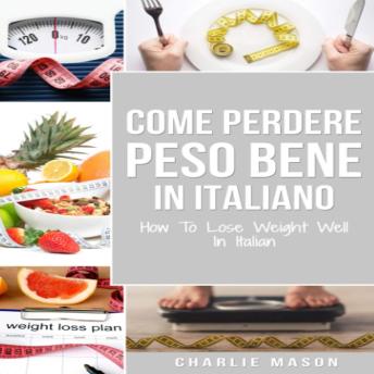 [Italian] - Come Perdere Peso Bene In italiano/ How To Lose Weight Well In Italian (Italian Edition)