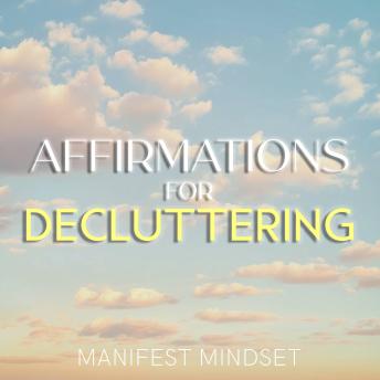 Affirmations for Decluttering: Use the Law of Attraction, Guided Meditation, and Self-Hypnosis for Manifestation, Mindfulness, and Success