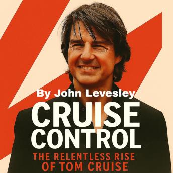 Cruise Control: The Relentless Rise of Tom Cruise - John Levesley
