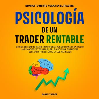 [Spanish] - Psicología de un Trader Rentable: Cómo Entrenar Tu Mente Para Operar Con Confianza Controlar Las Emociones Y Desarrollar La Disciplina Financiera Necesaria Para El Éxito En Los Mercados