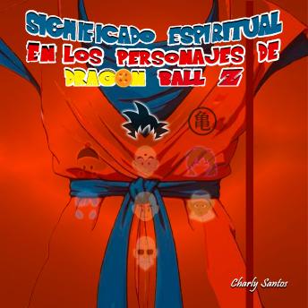 [Spanish] - Significado Espiritual en los Personajes de Dragon Ball Z: Análisis avanzado de la espiritualidad oculta detrás de películas, series y animes.