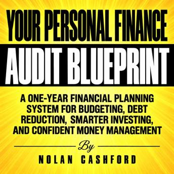 Your Personal Finance Audit Blueprint: A One-Year Financial Planning System for Budgeting, Debt Reduction, Smarter Investing, and Confident Money Management
