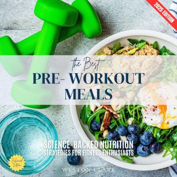 The Best Pre-Workout Meals:: Fuel Your Body for Maximum Performance and Endurance (Science-Backed Nutrition Strategies for Fitness Enthusiasts)