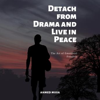 Detach from Drama and Live in Peace: The Art of Emotional Freedom