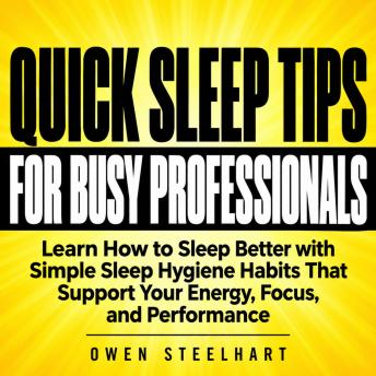 Quick Sleep Tips for Busy Professionals: Learn How to Sleep Better with Simple Sleep Hygiene Habits That Support Your Energy, Focus, and Performance