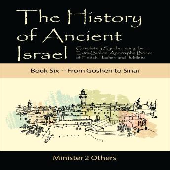 The History of Ancient Israel: Book 6 ~ From Goshen to Sinai: Completely Synchronizing the Extra-Biblical Apocrypha Books of Enoch, Jasher, and Jubilees