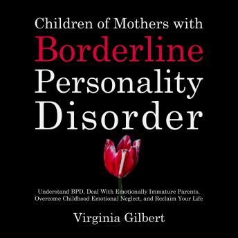 Children of Mothers with Borderline Personality Disorder: Understand BPD, Deal With Emotionally Immature Parents, Overcome Childhood Emotional Neglect, and Reclaim Your Life
