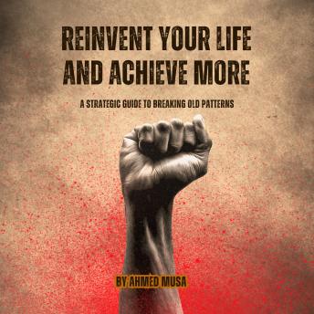 Reinvent Your Life and Achieve More: A Strategic Guide to Breaking Old Patterns