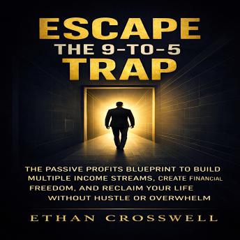 Escape the 9-to-5 Trap: The Passive Profits Blueprint to Build Multiple Income Streams, Create Financial Freedom, and Reclaim Your Life Without Hustle or Overwhelm