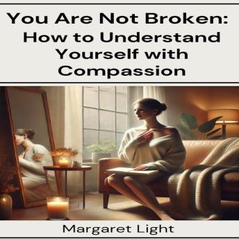 You Are Not Broken:  How to Understand Yourself with Compassion