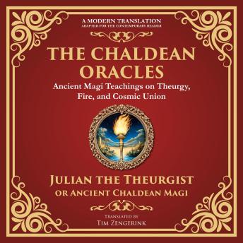 The Chaldean Oracles: Mystical Wisdom of the Cosmos and Divine Realms - A Modern Translation - Adapted for the Contemporary Reader