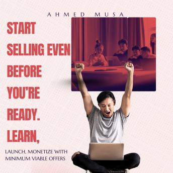 Start Selling Even Before You’re Ready: Learn, Launch, Monetize With Minimum Viable Offers