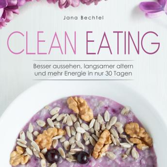 [German] - Clean Eating: Besser aussehen, langsamer altern und mehr Energie in nur 30 Tagen