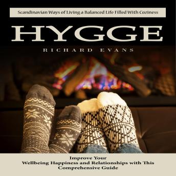 Hygge: Scandinavian Ways of Living a Balanced Life Filled With Coziness (Improve Your Wellbeing Happiness and Relationships with This Comprehensive Guide)