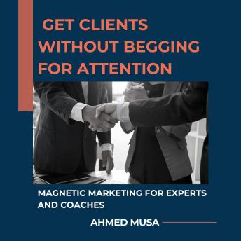 Get Clients Without Begging for Attention: Magnetic Marketing for Experts and Coaches