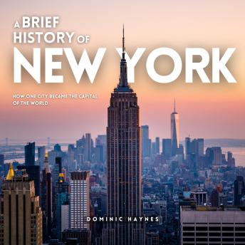 A Brief History of New York: How One City Became the Capital of the World