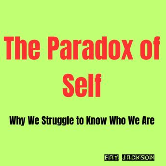 The Paradox of Self: Why We Struggle to Know Who We Are