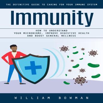 Immunity: The Definitive Guide to Caring for Your Immune System (How to Understand Your Microbiome, Improve Digestive Health and Boost General Wellness)