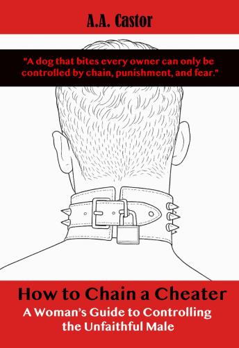 How to Chain a Cheater: A Woman’s Guide to Controlling the Unfaithful Male