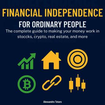 Financial Independence for Ordinary People: The complete guide to making your money work in stocks, crypto, real estate, and more