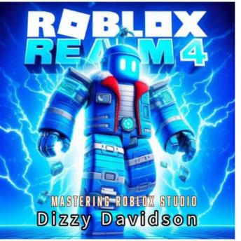Roblox Realm 4: Mastering Roblox Studio: Code, Create, and Conquer with Confidence in Roblox Studio - Dizzy Davidson