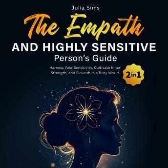 The Empath and Highly Sensitive  Person’s Guide: Harness Your Sensitivity, Cultivate Inner Strength, and Flourish in a Busy World