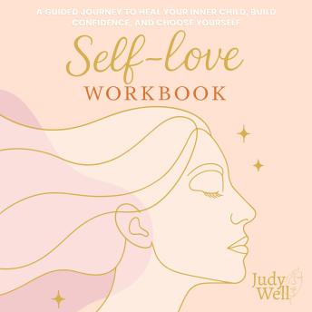 Self-Love Workbook: A Guided Journey to Heal Your Inner Child, Build Confidence, and Choose Yourself