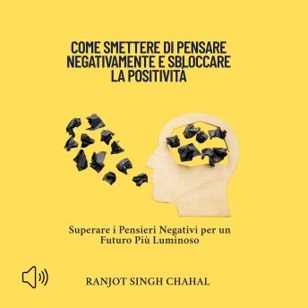 [Italian] - Come Smettere di Pensare Negativamente e Sbloccare la Positività: Superare i Pensieri Negativi per un Futuro Più Luminoso