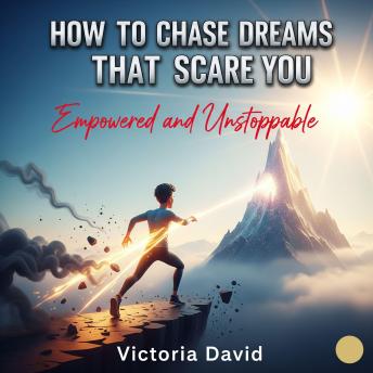 How to Chase Dreams That Scare You: Empowered and Unstoppable
