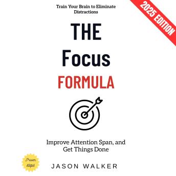 The Focus Formula:: Train Your Brain to Eliminate Distractions, Improve Attention Span, and Get Things Done
