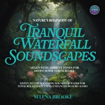 Nature's Rhapsody of Tranquil Waterfall Soundscapes Mixed with Ambient Tones for Deep Calm & Stress Relief: Listen to the Soothing Sounds of Water for Total Relaxation using Enhanced BGM 8D Audio