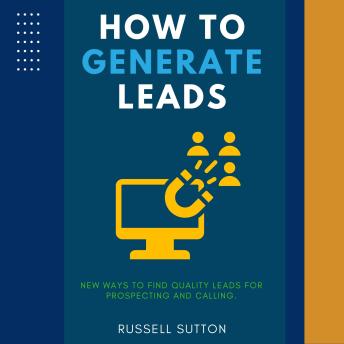 How to Generate Leads:::: Start Filling Your Pipeline With Leads and Closed Sales WITHOUT Spending a Fortune “New Ways to Find Quality Leads For Prospecting and Calling.”