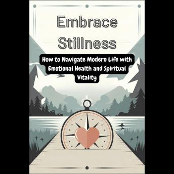 Embrace Stillness: How to Navigate Modern Life with Emotional Health and Spiritual Vitality
