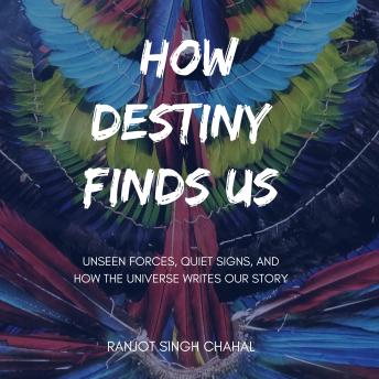 How Destiny Finds Us: Unseen Forces, Quiet Signs, and How the Universe Writes Our Story