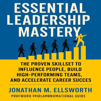 Essential Leadership Mastery: The Proven Skillset to Influence People, Build High-Performing Teams, and Accelerate Career Success