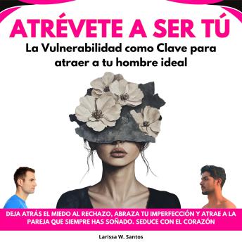 [Spanish] - Atrévete a Ser Tú: La Vulnerabilidad como Clave para atraer a tu hombre ideal. Deja Atrás El Miedo Al Rechazo, Abraza Tu Imperfección Y Atrae A La Pareja Que Siempre Has Soñado. Seduce con el Corazón