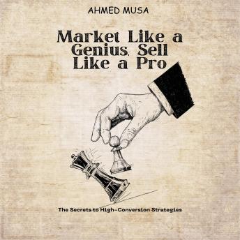 Market Like a Genius, Sell Like a Pro: The Secrets to High-Conversion Strategies