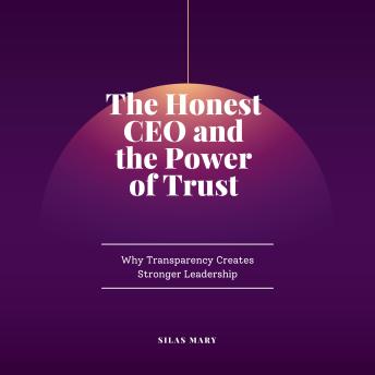 The Honest CEO and the Power of Trust: Why Transparency Creates Stronger Leadership