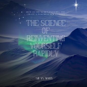 The Science of Reinventing Yourself Rapidly: How to Break Old Patterns and Create a Powerful New Identity