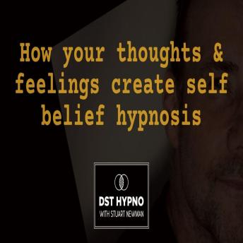 How your thoughts and feelings create self belief hypnosis - A guided meditation - DST Hypno with Stu Newman