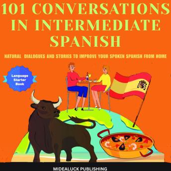 101 Conversations in Intermediate Spanish: Natural Dialogues and Stories to Improve Your Spoken Spanish From Home