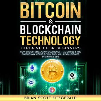 Bitcoin & Blockchain Technology Explained For Beginners: How Bitcoin (BTC), Cryptocurrency (+ Altcoins) & The Blockchain Works & Why They Will Revolutionize Everyone’s Life