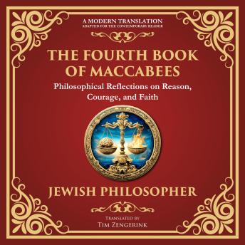 The Fourth Book of Maccabees: A Timeless Exploration of Faith, Reason, and Courage - A Modern Translation - Adapted for the Contemporary Reader