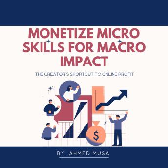 Monetize Micro Skills for Macro Impact: The Creator's Shortcut to Online Profit