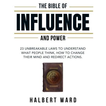 The Bible of Influence and Power: 23 Unbreakable Laws to Understand What People Think, How to Change Their Mind and Redirect Actions.