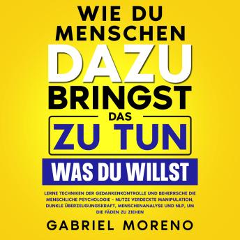 [German] - Wie du Menschen dazu bringst, das zu tun, was du willst: Lerne Techniken der Gedankenkontrolle und beherrsche die menschliche Psychologie – nutze verdeckte Manipulation, dunkle Überzeugungskraft, Menschenanalyse und NLP, um die Fäden zu ziehen.