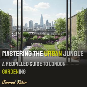 Mastering the Urban Jungle: A Redpilled Guide to London Gardening