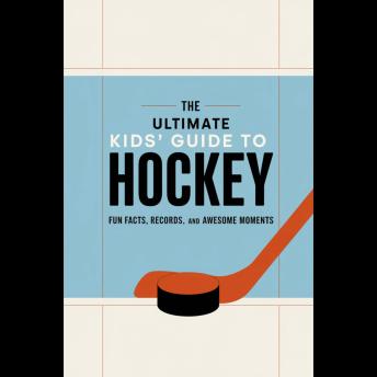 The Ultimate Kids's Guide To Hockey: Fun Facts, Records, And Awesome Moments