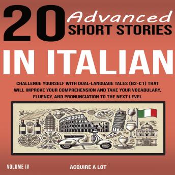 [Italian] - 20 Advanced Short Stories in Italian: Challenge Yourself with Dual-Language Tales (B2-C1) That Will Improve Your Comprehension and Take Your Vocabulary, Fluency, and Pronunciation to the Next Level